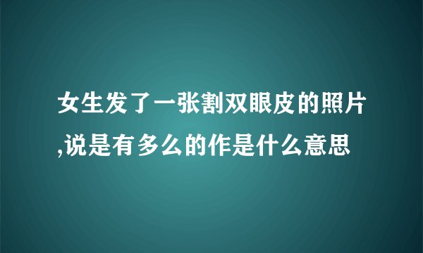 女生发了一张割双眼皮的照片,说是有多么的作是什么意思
