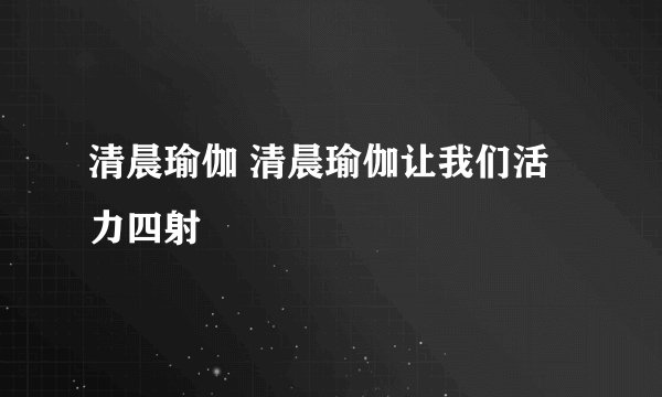 清晨瑜伽 清晨瑜伽让我们活力四射