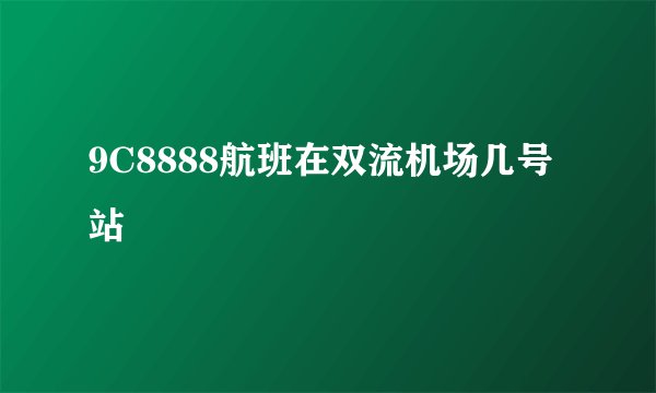 9C8888航班在双流机场几号站