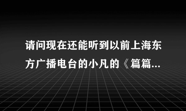 请问现在还能听到以前上海东方广播电台的小凡的《篇篇情》吗？