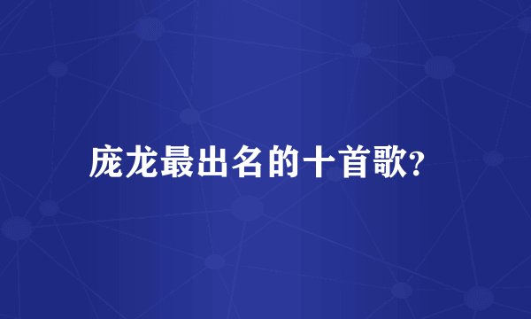 庞龙最出名的十首歌？