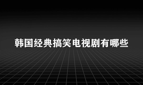 韩国经典搞笑电视剧有哪些