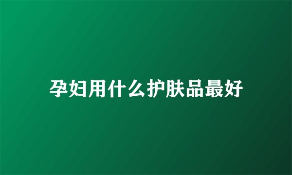 孕妇用什么护肤品最好