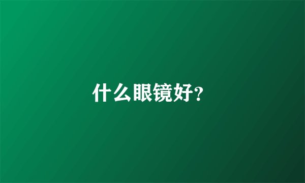 什么眼镜好？