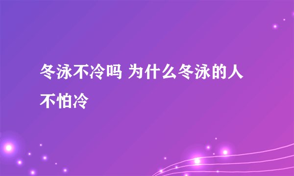 冬泳不冷吗 为什么冬泳的人不怕冷