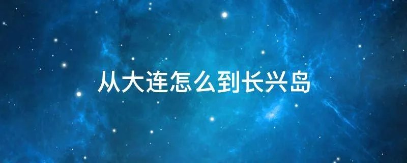 从大连怎么到长兴岛