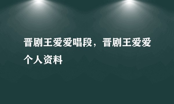 晋剧王爱爱唱段，晋剧王爱爱个人资料