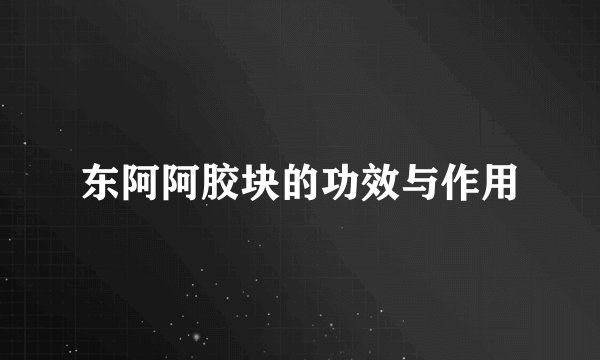 东阿阿胶块的功效与作用