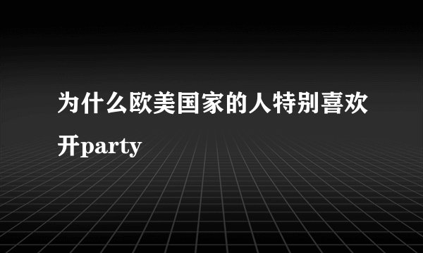 为什么欧美国家的人特别喜欢开party