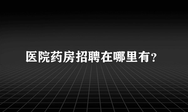 医院药房招聘在哪里有？