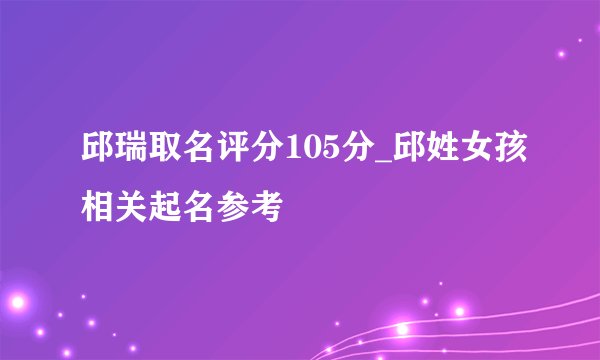 邱瑞取名评分105分_邱姓女孩相关起名参考