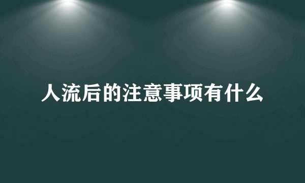 人流后的注意事项有什么