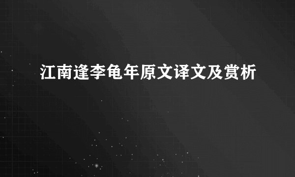 江南逢李龟年原文译文及赏析