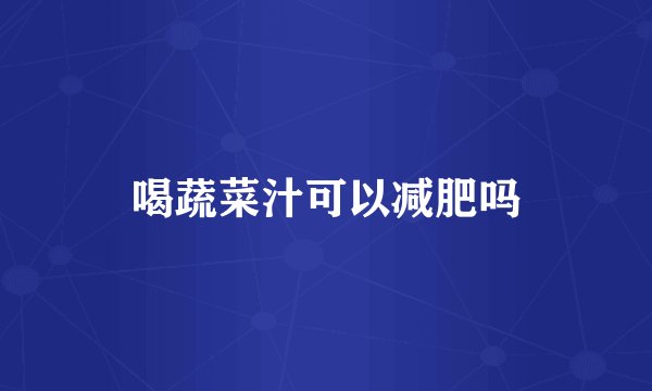 喝蔬菜汁可以减肥吗