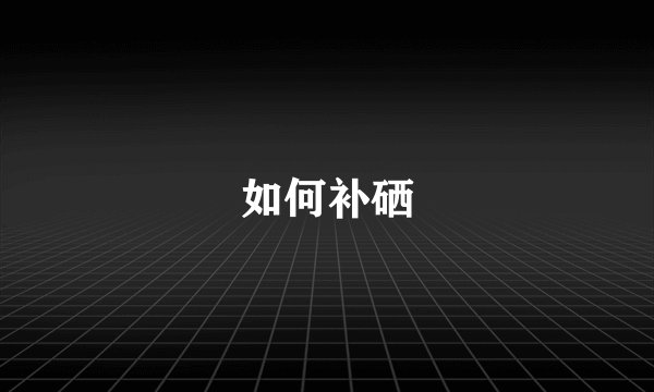 如何补硒