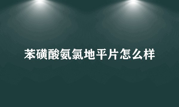苯磺酸氨氯地平片怎么样