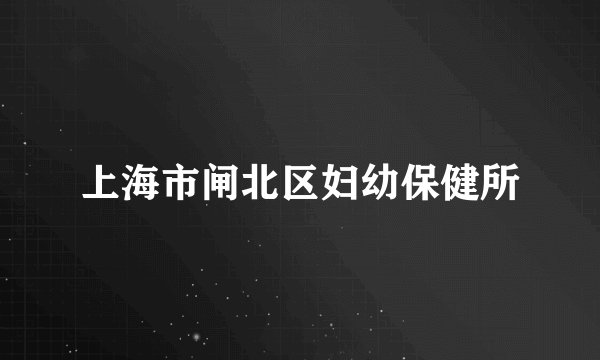 上海市闸北区妇幼保健所