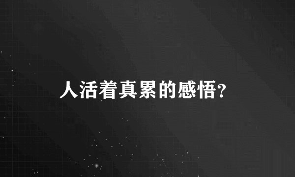 人活着真累的感悟？