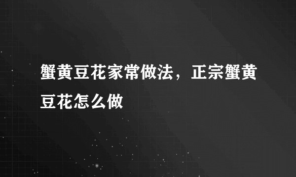 蟹黄豆花家常做法，正宗蟹黄豆花怎么做