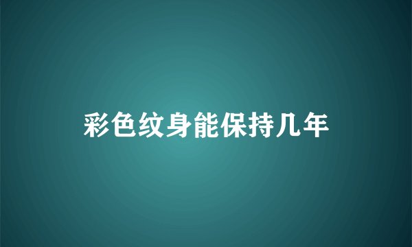 彩色纹身能保持几年