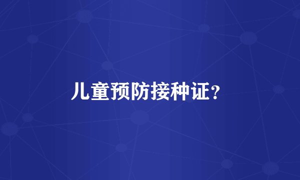 儿童预防接种证？