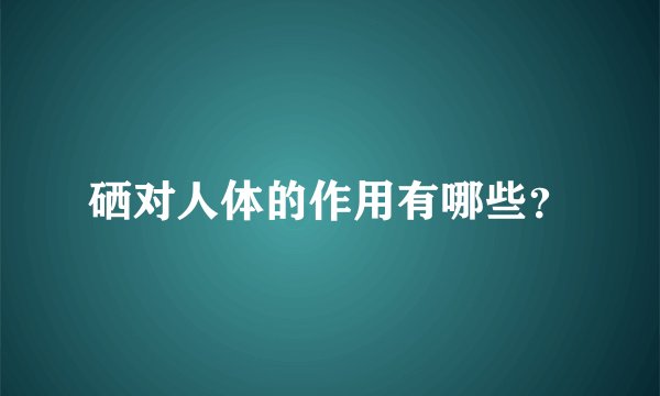 硒对人体的作用有哪些？