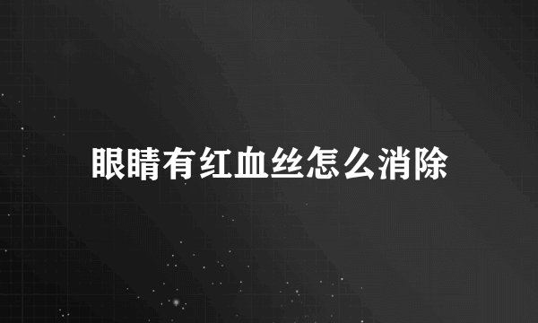 眼睛有红血丝怎么消除