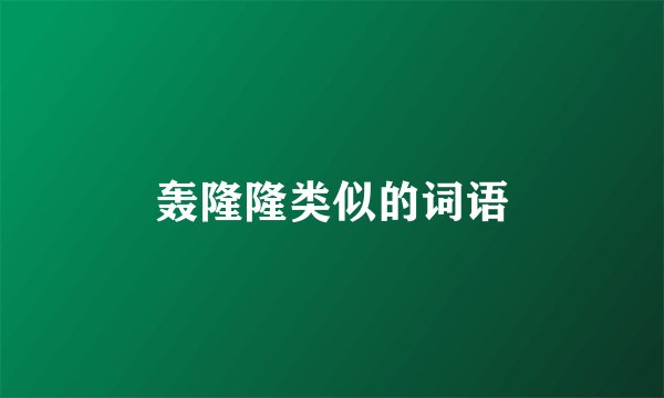 轰隆隆类似的词语