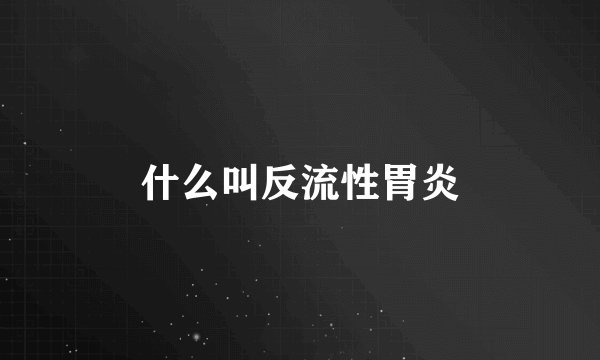 什么叫反流性胃炎