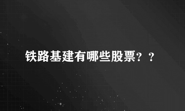 铁路基建有哪些股票？？