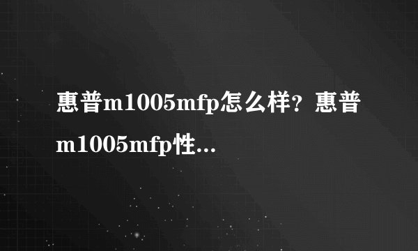 惠普m1005mfp怎么样?惠普m1005mfp性能评测【详解】