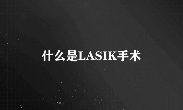 什么是LASIK手术