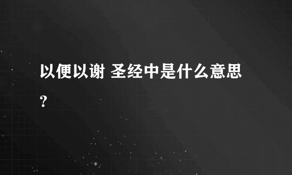 以便以谢 圣经中是什么意思?