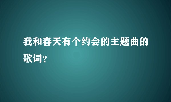 我和春天有个约会的主题曲的歌词?