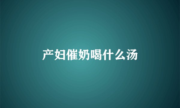 产妇催奶喝什么汤