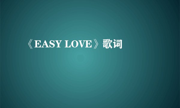 《EASY LOVE》歌词
