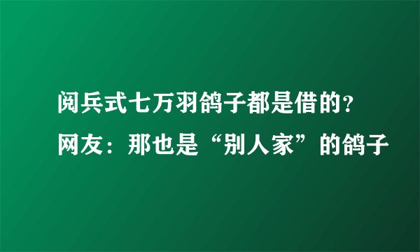 阅兵式七万羽鸽子都是借的？网友：那也是“别人家”的鸽子