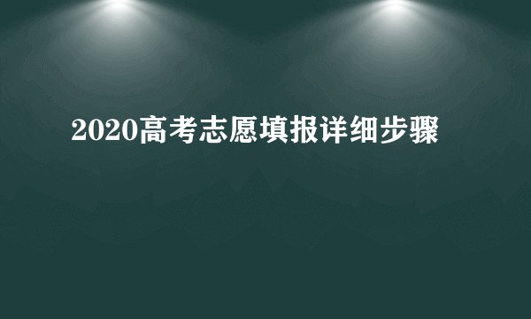 2020高考志愿填报详细步骤