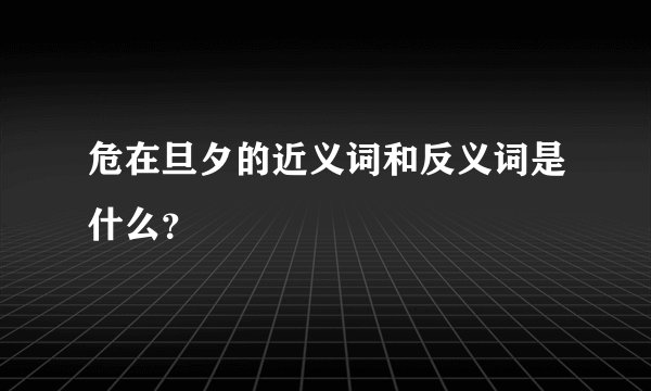 危在旦夕的近义词和反义词是什么？
