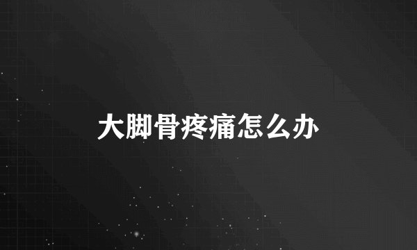 大脚骨疼痛怎么办