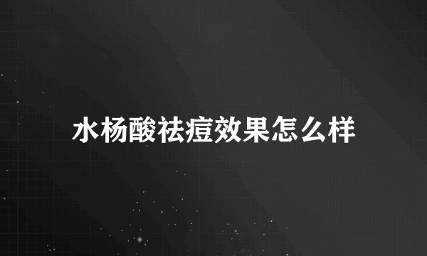 水杨酸祛痘效果怎么样