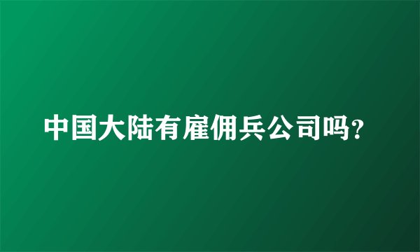 中国大陆有雇佣兵公司吗？