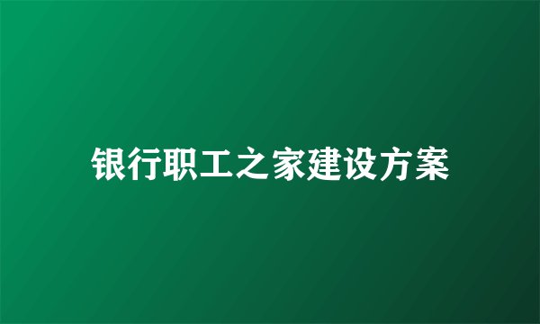 银行职工之家建设方案