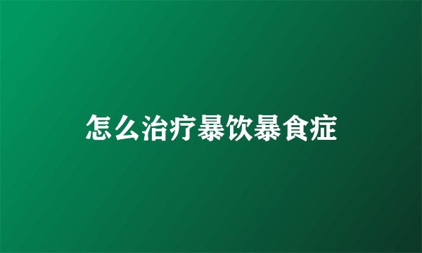 怎么治疗暴饮暴食症