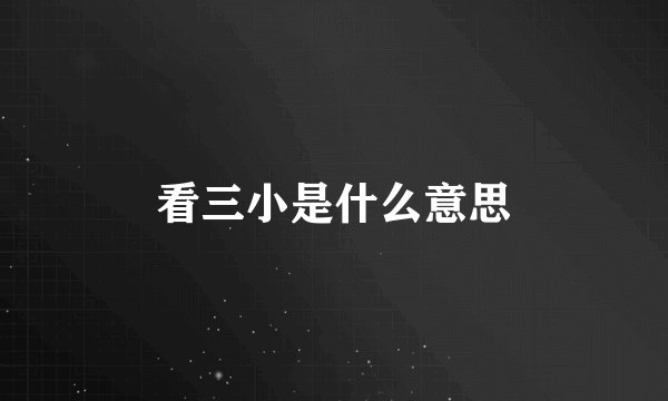 看三小是什么意思