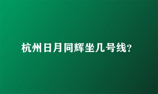 杭州日月同辉坐几号线？