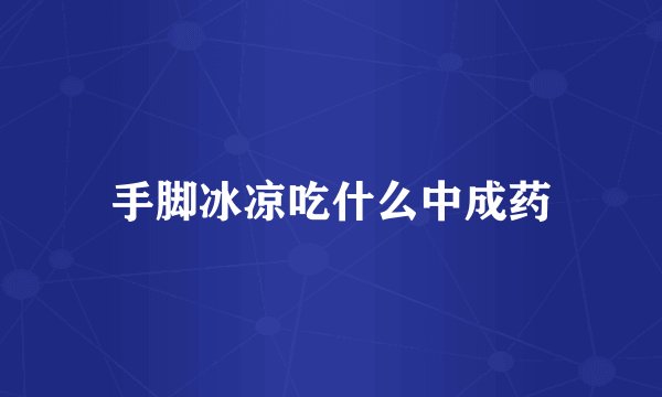 手脚冰凉吃什么中成药