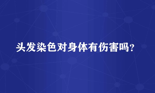 头发染色对身体有伤害吗？