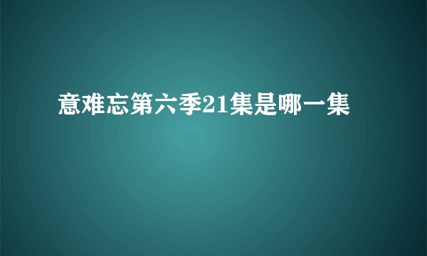 意难忘第六季21集是哪一集