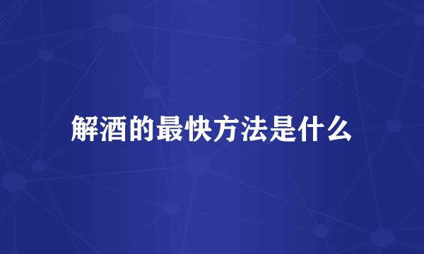 解酒的最快方法是什么